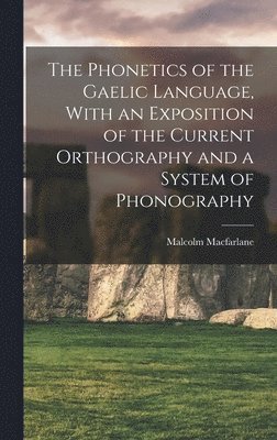 Malcolm MacFarlane - Phonetics of the Gaelic Language, With an Exposition of the Current Orthography and a System of Phonography, Inbunden. Tillgänglighet: Lägg i varukorg