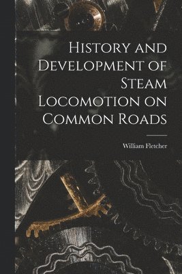 William Fletcher - History and Development of Steam Locomotion on Common Roads, Häftad