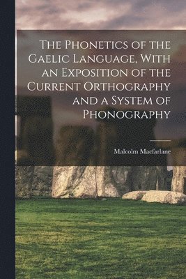 Malcolm MacFarlane - Phonetics of the Gaelic Language, With an Exposition of the Current Orthography and a System of Phonography, Häftad. Tillgänglighet: Lägg i varukorg