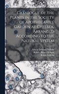 Catalogue of the Plants in the Society of Apothecaries' Garden at Chelsea, Arranged According to the Natural System