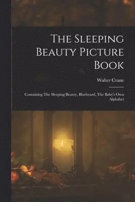Sleeping Beauty Picture Book; Containing The Sleeping Beauty, Bluebeard, The Baby's own Alphabet