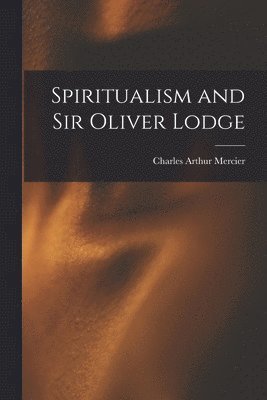 Charles Arthur Mercier - Spiritualism and Sir Oliver Lodge, Häftad