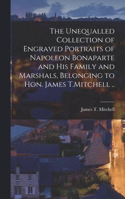 Unequalled Collection of Engraved Portraits of Napoleon Bonaparte and his Family and Marshals, Belonging to Hon. James T.Mitchell .., Inbunden
