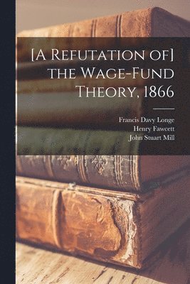 Francis Davy Longe, Henry Fawcett, John Stuart Mill - [A Refutation of] the Wage-fund Theory, 1866, Häftad