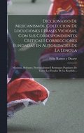 Diccionario de Mejicanismos, coleccion de locuciones i frases viciosas, con sus correspondientes criticas i correcciones fundadas en autoridades de la lengua; m�ximas, refranes, provincialismos i r...