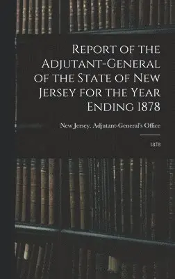 New Jersey Adjutant-General's Office - Report of the Adjutant-General of the State of New Jersey for the Year Ending 1878, Inbunden. Tillgänglighet: Lägg i varukorg