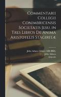 Commentarii Collegii Conimbricensis Societatis Jesu, in tres libros De anima Aristotelis Stagirit