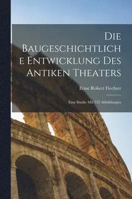 baugeschichtliche entwicklung des antiken theaters; eine studie mit 132 abbildungen