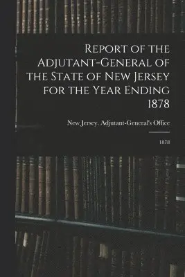 New Jersey Adjutant-General's Office - Report of the Adjutant-General of the State of New Jersey for the Year Ending 1878, Häftad. Tillgänglighet: Lägg i varukorg