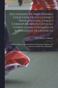 Diccionario de Mejicanismos, coleccion de locuciones i frases viciosas, con sus correspondientes criticas i correcciones fundadas en autoridades de la lengua; m�ximas, refranes, provincialismos i r...