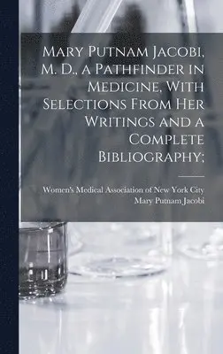 Mary Putnam Jacobi - Mary Putnam Jacobi, M. D., a Pathfinder in Medicine, With Selections From her Writings and a Complete Bibliography;, Inbunden. Tillgänglighet: Lägg i varukorg