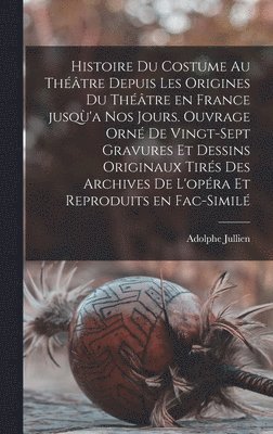 Adolphe Jullien - Histoire du costume au théâtre depuis les origines du théâtre en France jusqù'a nos jours. Ouvrage orné de vingt-sept gravures et dessins originaux tirés des archives de l'opéra et reproduits en fac-similé, Inbunden. Tillgänglighet: Lägg i varukorg
