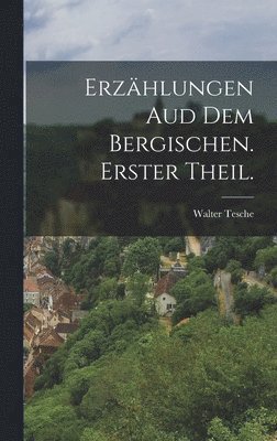 Walter Tesche - Erzählungen aud dem Bergischen. Erster Theil., Inbunden