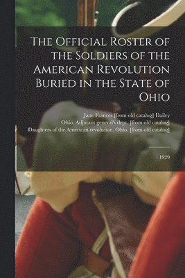 Official Roster of the Soldiers of the American Revolution Buried in the State of Ohio