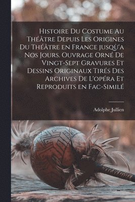 Adolphe Jullien - Histoire du costume au théâtre depuis les origines du théâtre en France jusqù'a nos jours. Ouvrage orné de vingt-sept gravures et dessins originaux tirés des archives de l'opéra et reproduits en fac-similé, Häftad. Tillgänglighet: Lägg i varukorg
