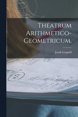Jacob Leupold - Theatrum Arithmetico-Geometricum., Häftad