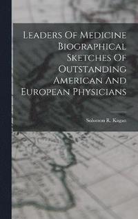 Leaders Of Medicine Biographical Sketches Of Outstanding American And European Physicians
