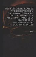 Pices Officielles Relatives Aux Ngociations Du Gouvernement Franais Avec Le Gouvernemnet Hatien, Pour Traiter De La Formalit De La Reconnaissance De L'indpendance D'hati