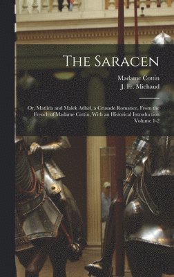 Saracen; or, Matilda and Malek Adhel, a Crusade Romance, From the French of Madame Cottin, With an Historical Introduction Volume 1-2, Inbunden