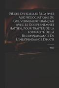 Pices Officielles Relatives Aux Ngociations Du Gouvernement Franais Avec Le Gouvernemnet Hatien, Pour Traiter De La Formalit De La Reconnaissance De L'indpendance D'hati