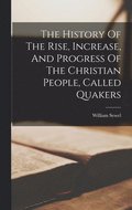 The History Of The Rise, Increase, And Progress Of The Christian People, Called Quakers