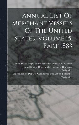 Annual List Of Merchant Vessels Of The United States, Volume 15, Part 1883, Inbunden