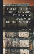 First Re-union Of The Hills Family Of Franklin, Mass., With Historical Notes