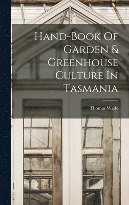 Thomas Wade - Hand-book Of Garden & Greenhouse Culture In Tasmania, Inbunden