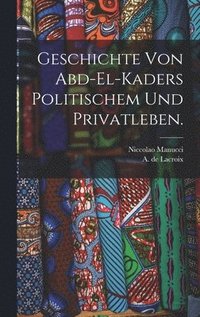 Geschichte von Abd-el-Kaders politischem und Privatleben.