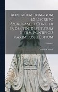Breviarium Romanum Ex Decreto Sacrosancti Concilii Tridentini Restitutum S. Pii V. Pontificis Maximi Jussu Editum; Volume 1