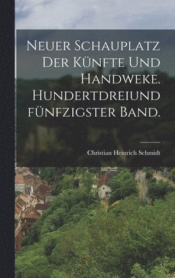 Christian Heinrich Schmidt - Neuer Schauplatz der Künfte und Handweke. Hundertdreiundfünfzigster Band., Inbunden. Tillgänglighet: Lägg i varukorg