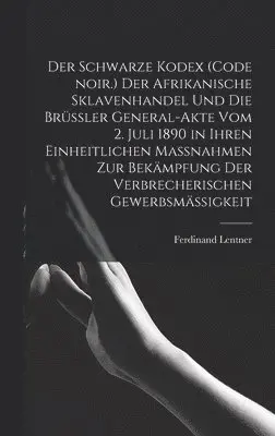 Ferdinand Lentner - Schwarze Kodex (Code noir.) Der afrikanische Sklavenhandel und die Brüssler General-Akte vom 2. Juli 1890 in ihren einheitlichen Massnahmen zur Bekämpfung der verbrecherischen Gewerbsmäßigkeit, Inbunden. Tillgänglighet: Lägg i varukorg