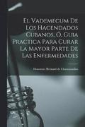 El Vademecum De Los Hacendados Cubanos, O, Guia Practica Para Curar La Mayor Parte De Las Enfermedades
