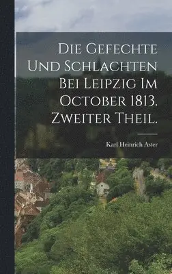 Karl Heinrich Aster - Gefechte und Schlachten bei Leipzig im October 1813. Zweiter Theil., Inbunden. Tillgänglighet: Lägg i varukorg