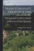 Neuer Schauplatz der K�nfte und Handweke. Hundertdreiundf�nfzigster Band.