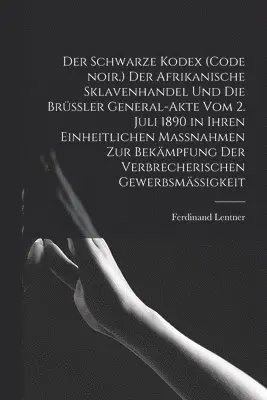 Ferdinand Lentner - Schwarze Kodex (Code noir.) Der afrikanische Sklavenhandel und die Brüssler General-Akte vom 2. Juli 1890 in ihren einheitlichen Massnahmen zur Bekämpfung der verbrecherischen Gewerbsmäßigkeit, Häftad. Tillgänglighet: Lägg i varukorg