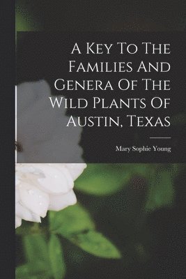 Mary Sophie Young - Key To The Families And Genera Of The Wild Plants Of Austin, Texas, Häftad. Tillgänglighet: Tillfälligt slut