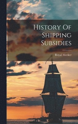 Royal Meeker - History Of Shipping Subsidies, Inbunden