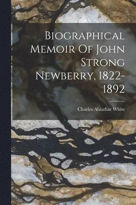 Charles Abiathar White - Biographical Memoir Of John Strong Newberry, 1822-1892, Häftad. Tillgänglighet: Lägg i varukorg