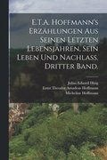 E.T.A. Hoffmann's Erzhlungen aus seinen letzten Lebensjahren, sein Leben und Nachlass. Dritter Band.