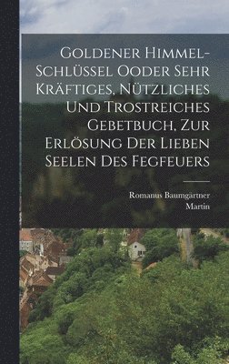 Martin (Von Cochem), Romanus Baumgärtner - Goldener Himmel-Schlüssel Ooder sehr kräftiges, nützliches und trostreiches Gebetbuch, zur Erlösung der Lieben Seelen des Fegfeuers, Inbunden