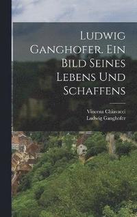 Ludwig Ganghofer. Ein Bild seines Lebens und Schaffens