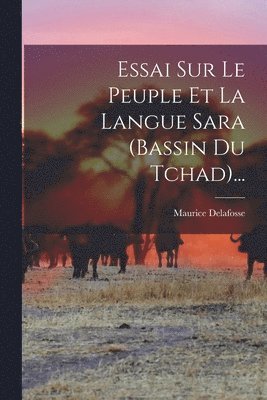 Maurice Delafosse - Essai Sur Le Peuple Et La Langue Sara (bassin Du Tchad)..., Häftad