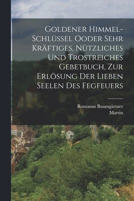 Martin (Von Cochem), Romanus Baumgärtner - Goldener Himmel-Schlüssel Ooder sehr kräftiges, nützliches und trostreiches Gebetbuch, zur Erlösung der Lieben Seelen des Fegfeuers, Häftad