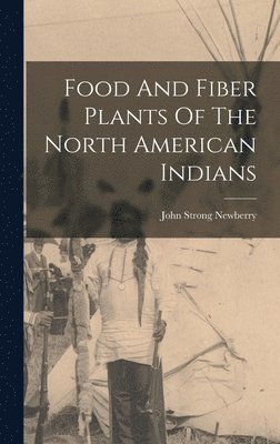 John Strong Newberry - Food And Fiber Plants Of The North American Indians, Inbunden