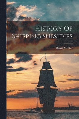 Royal Meeker - History Of Shipping Subsidies, Häftad