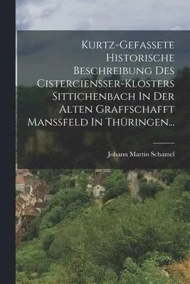 Johann Martin Schamel - Kurtz-gefassete Historische Beschreibung Des Cistercienßer-klosters Sittichenbach In Der Alten Graffschafft Manßfeld In Thüringen..., Häftad. Tillgänglighet: Tillfälligt slut
