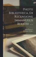 Photii Bibliotheca, Ex Recensione Immanuelis Bekkeri ......