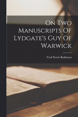 Fred Norris Robinson - On Two Manuscripts Of Lydgate's Guy Of Warwick, Häftad
