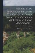 Nel Giubileo Episcopale Di Leone Xiii. Omaggio Della Biblioteca Vaticana Xix Febbraio Anno Mdcccxciii....